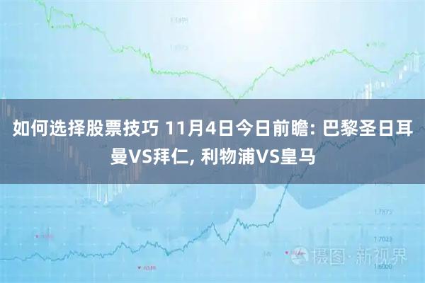 如何选择股票技巧 11月4日今日前瞻: 巴黎圣日耳曼VS拜仁, 利物浦VS皇马