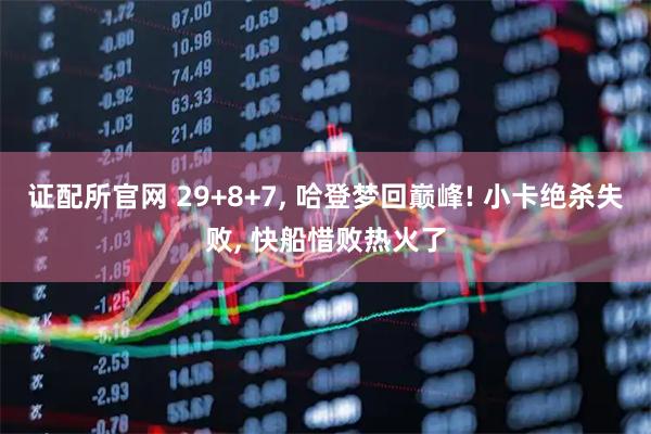 证配所官网 29+8+7, 哈登梦回巅峰! 小卡绝杀失败, 快船惜败热火了