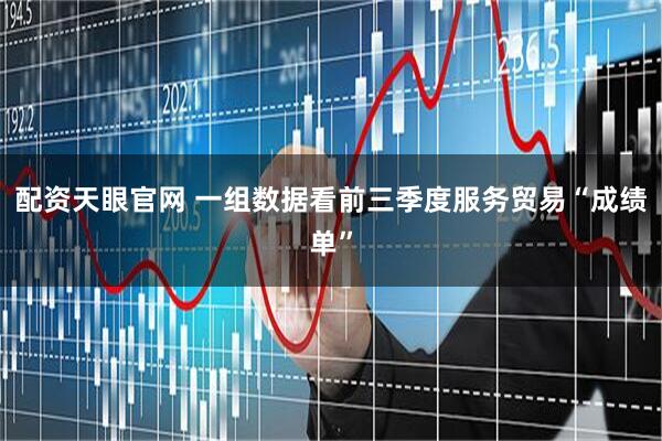 配资天眼官网 一组数据看前三季度服务贸易“成绩单”