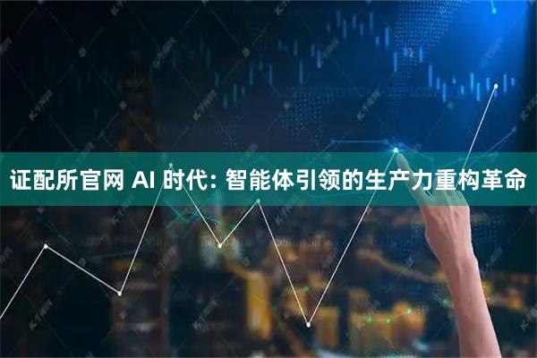 证配所官网 AI 时代: 智能体引领的生产力重构革命