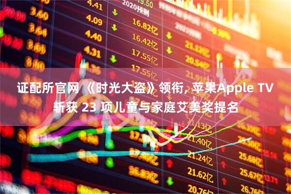 证配所官网 《时光大盗》领衔, 苹果Apple TV斩获 23 项儿童与家庭艾美奖提名