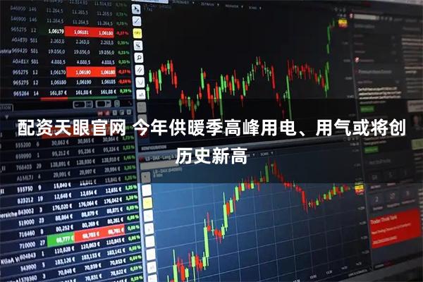 配资天眼官网 今年供暖季高峰用电、用气或将创历史新高
