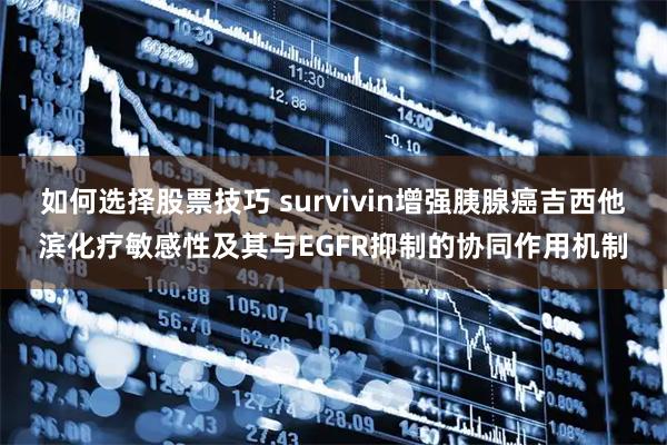 如何选择股票技巧 survivin增强胰腺癌吉西他滨化疗敏感性及其与EGFR抑制的协同作用机制
