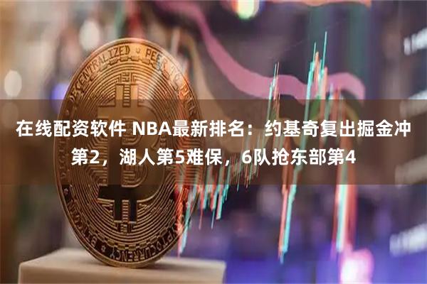 在线配资软件 NBA最新排名:约基奇复出掘金冲第2,湖人第5难保,6队抢东部第4
