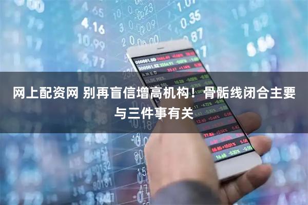 网上配资网 别再盲信增高机构！骨骺线闭合主要与三件事有关