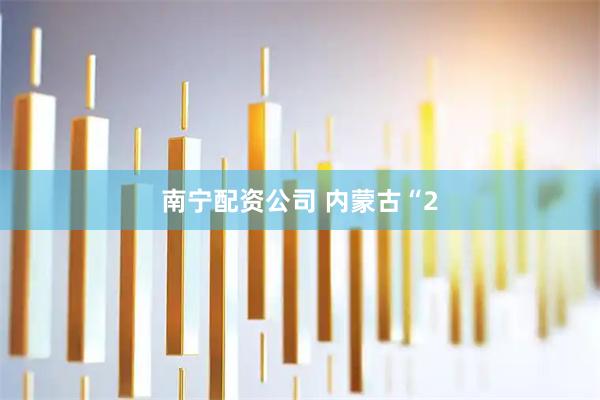 南宁配资公司 内蒙古“2