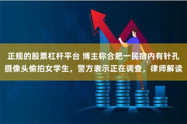正规的股票杠杆平台 博主称合肥一民宿内有针孔摄像头偷拍女学生，警方表示正在调查，律师解读