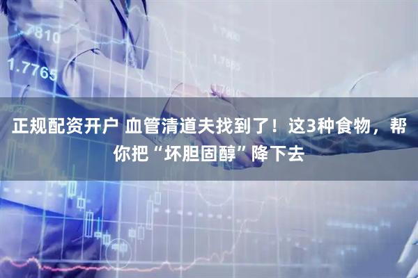 正规配资开户 血管清道夫找到了！这3种食物，帮你把“坏胆固醇”降下去