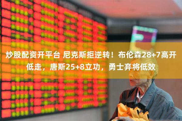 炒股配资开平台 尼克斯拒逆转！布伦森28+7高开低走，唐斯25+8立功，勇士弃将低效