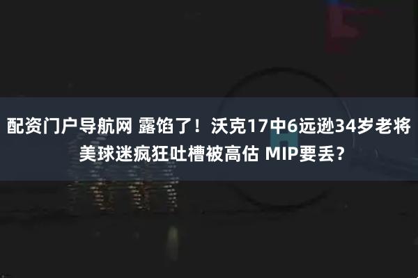 配资门户导航网 露馅了！沃克17中6远逊34岁老将 美球迷疯狂吐槽被高估 MIP要丢？