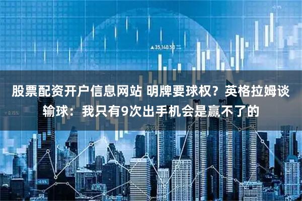 股票配资开户信息网站 明牌要球权？英格拉姆谈输球：我只有9次出手机会是赢不了的