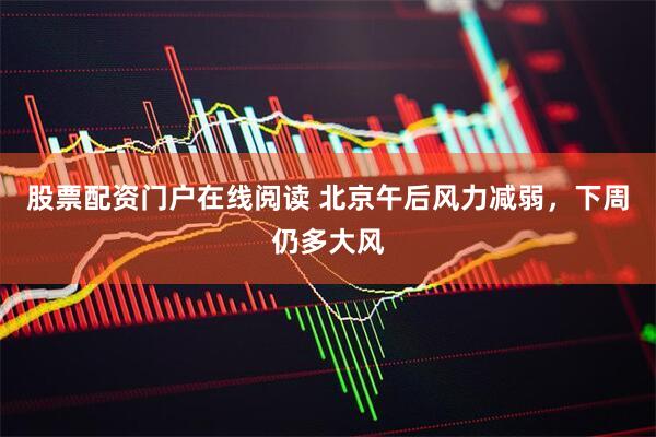 股票配资门户在线阅读 北京午后风力减弱，下周仍多大风